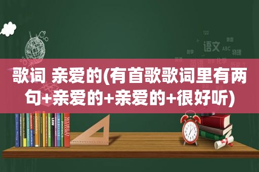 歌词 亲爱的(有首歌歌词里有两句+亲爱的+亲爱的+很好听)