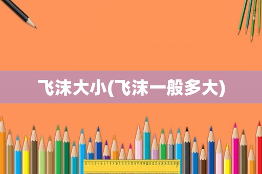 飞沫大小(飞沫一般多大)
