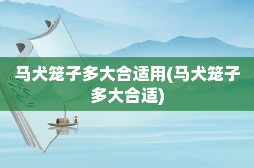 马犬笼子多大合适用(马犬笼子多大合适)