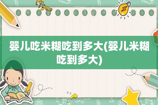 婴儿吃米糊吃到多大(婴儿米糊吃到多大)