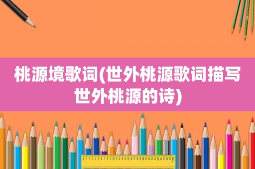 桃源境歌词(世外桃源歌词描写世外桃源的诗)
