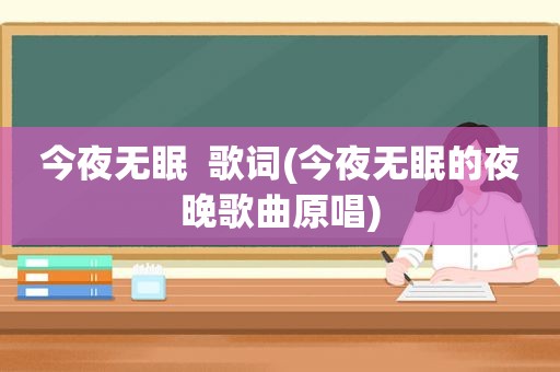 今夜无眠  歌词(今夜无眠的夜晚歌曲原唱)