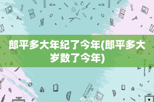 郎平多大年纪了今年(郎平多大岁数了今年)