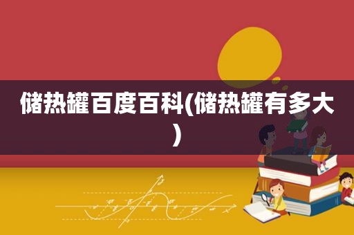 储热罐百度百科(储热罐有多大)