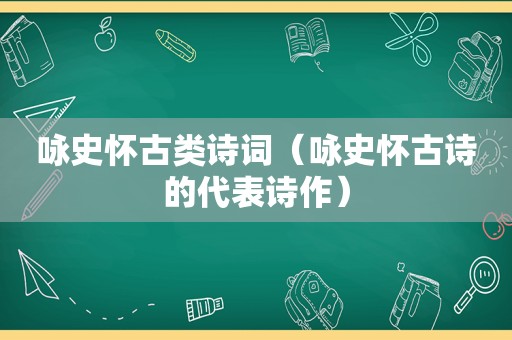 咏史怀古类诗词（咏史怀古诗的代表诗作）