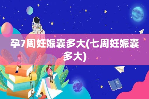 孕7周妊娠囊多大(七周妊娠囊多大)