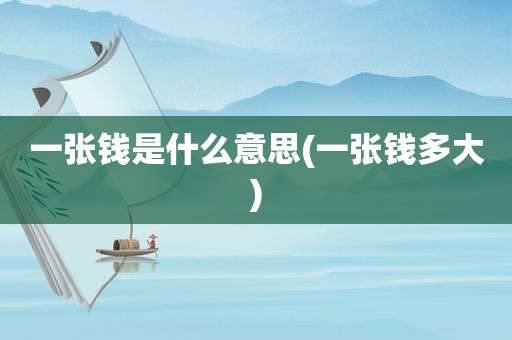 一张钱是什么意思(一张钱多大)