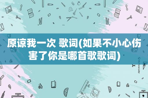 原谅我一次 歌词(如果不小心伤害了你是哪首歌歌词)