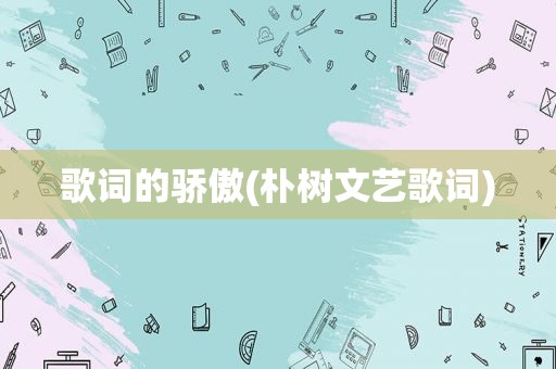 歌词的骄傲(朴树文艺歌词)