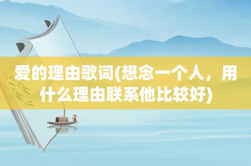 爱的理由歌词(想念一个人，用什么理由联系他比较好)