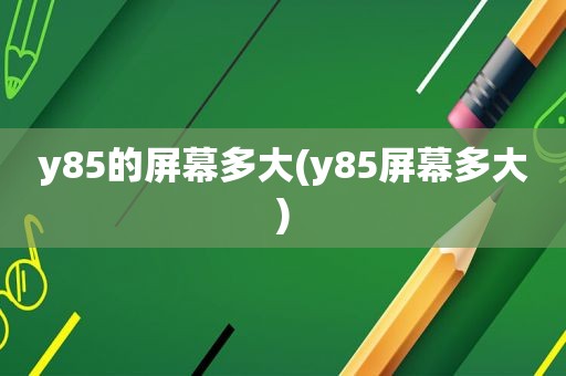 y85的屏幕多大(y85屏幕多大)
