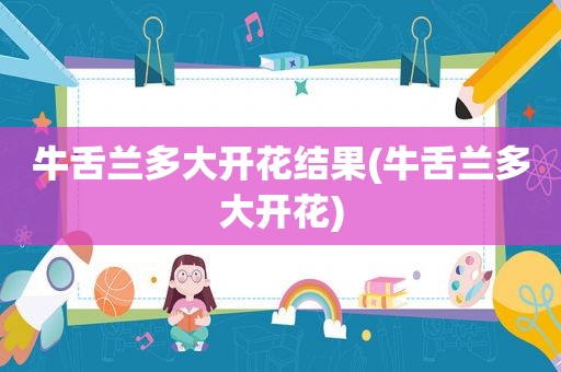 牛舌兰多大开花结果(牛舌兰多大开花)