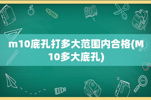m10底孔打多大范围内合格(M10多大底孔)