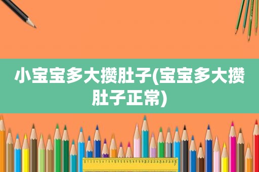 小宝宝多大攒肚子(宝宝多大攒肚子正常)
