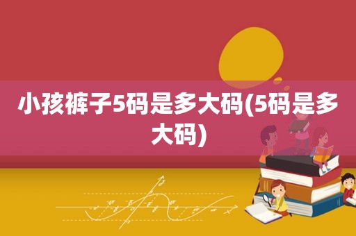 小孩裤子5码是多大码(5码是多大码)