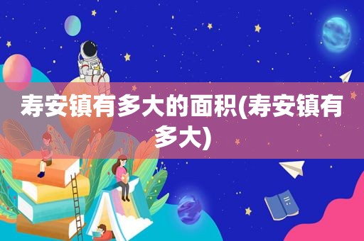 寿安镇有多大的面积(寿安镇有多大)