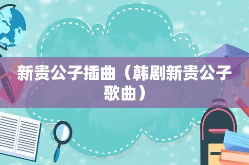 新贵公子插曲（韩剧新贵公子歌曲）