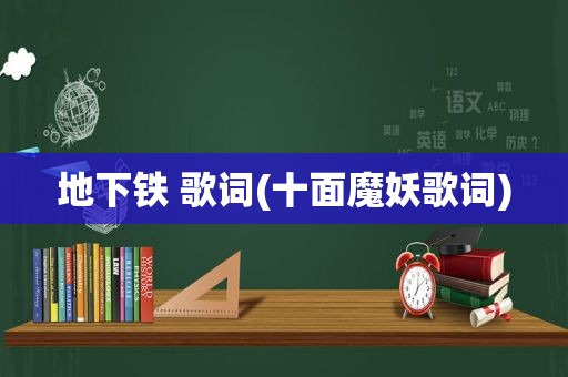 地下铁 歌词(十面魔妖歌词)