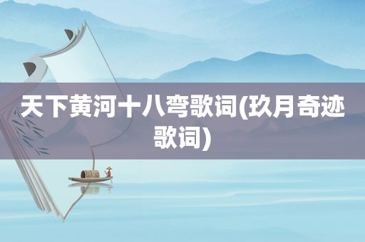 天下黄河十八弯歌词(玖月奇迹歌词)