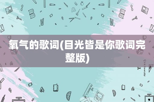 氧气的歌词(目光皆是你歌词完整版)