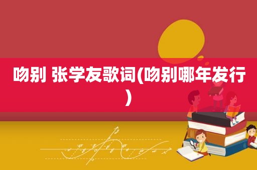 吻别 张学友歌词(吻别哪年发行)