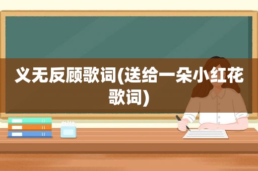 义无反顾歌词(送给一朵小红花歌词)