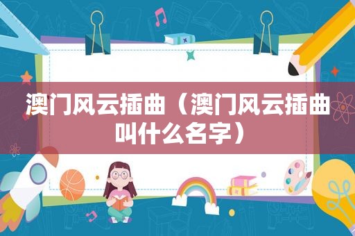 澳门风云插曲（澳门风云插曲叫什么名字）