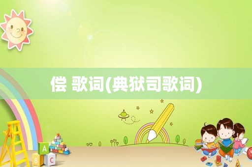 偿 歌词(典狱司歌词)