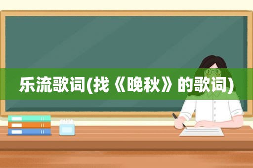 乐流歌词(找《晚秋》的歌词)