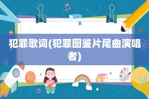 犯罪歌词(犯罪图鉴片尾曲演唱者)