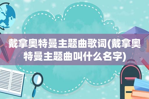 戴拿奥特曼主题曲歌词(戴拿奥特曼主题曲叫什么名字)