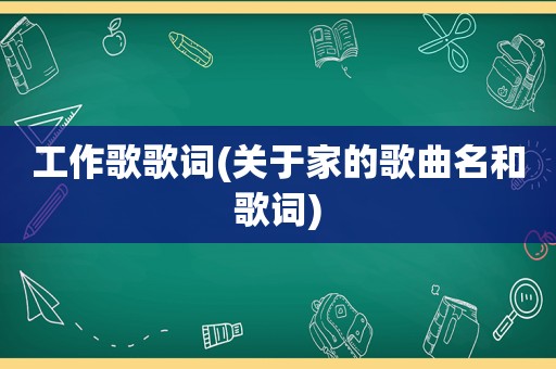 工作歌歌词(关于家的歌曲名和歌词)
