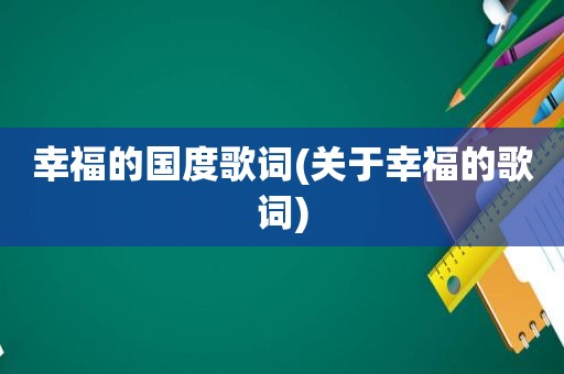幸福的国度歌词(关于幸福的歌词)