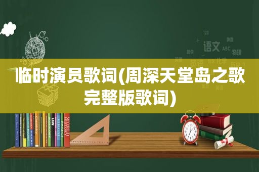 临时演员歌词(周深天堂岛之歌完整版歌词)