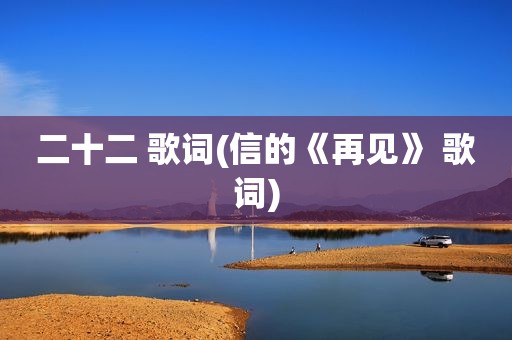 二十二 歌词(信的《再见》 歌词)