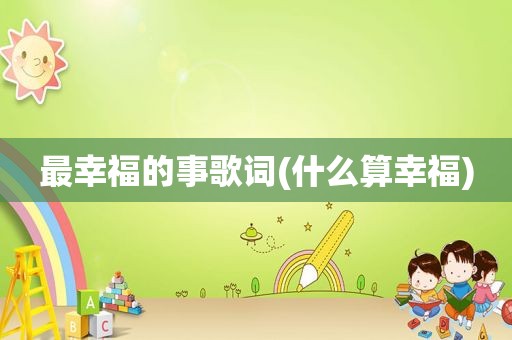 最幸福的事歌词(什么算幸福)