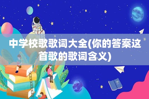 中学校歌歌词大全(你的答案这首歌的歌词含义)