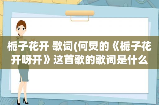 栀子花开 歌词(何炅的《栀子花开呀开》这首歌的歌词是什么)