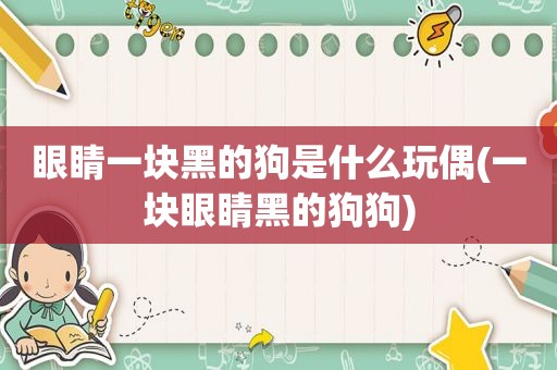 眼睛一块黑的狗是什么玩偶(一块眼睛黑的狗狗)