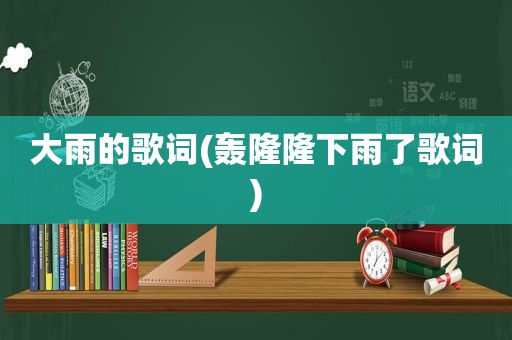 大雨的歌词(轰隆隆下雨了歌词)