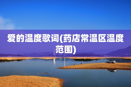 爱的温度歌词(药店常温区温度范围)