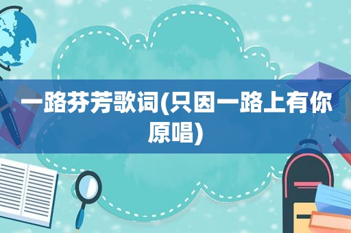 一路芬芳歌词(只因一路上有你原唱)