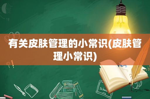 有关皮肤管理的小常识(皮肤管理小常识)