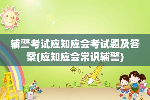 辅警考试应知应会考试题及答案(应知应会常识辅警)