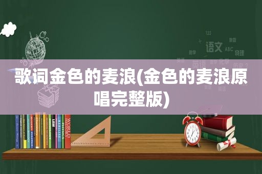 歌词金色的麦浪(金色的麦浪原唱完整版)