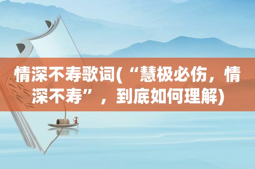 情深不寿歌词(“慧极必伤，情深不寿”，到底如何理解)