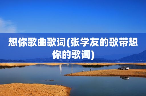 想你歌曲歌词(张学友的歌带想你的歌词)