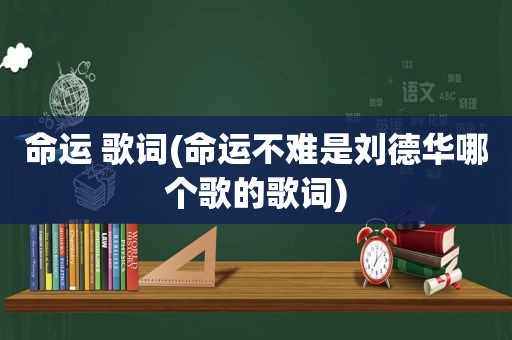 命运 歌词(命运不难是刘德华哪个歌的歌词)