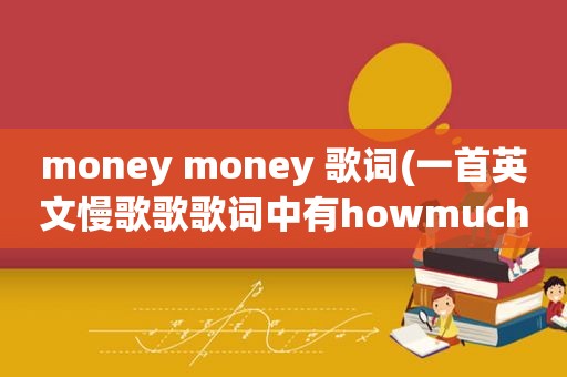 money money 歌词(一首英文慢歌歌歌词中有howmuchmoney)