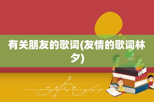 有关朋友的歌词(友情的歌词林夕)